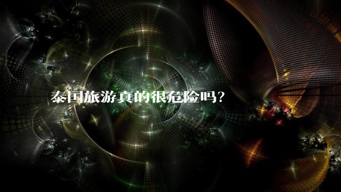 泰国旅游真的很危险吗？