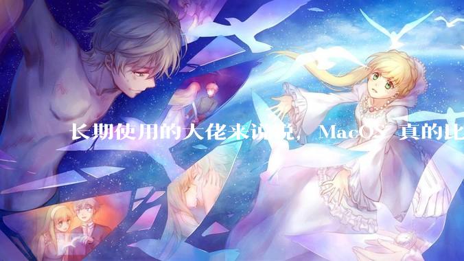 长期使用的大佬来说说，MacOS 真的比 Windows 稳定吗？