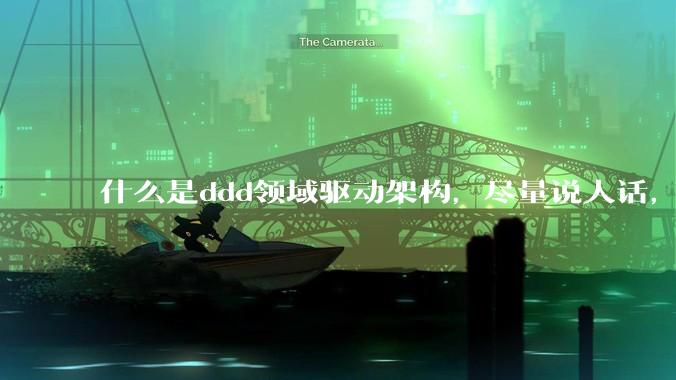 什么是ddd领域驱动架构，尽量说人话，回答要在50个字以内?