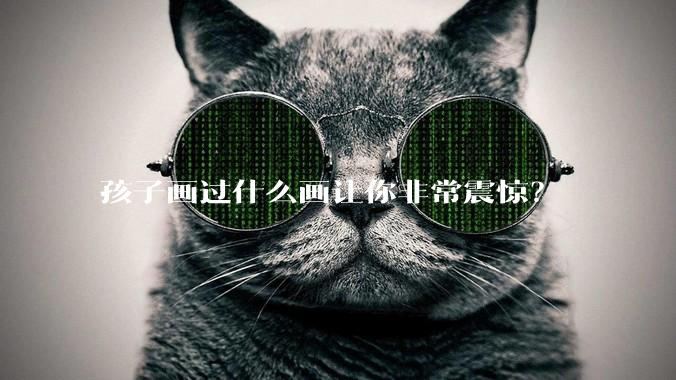 孩子画过什么画让你非常震惊？