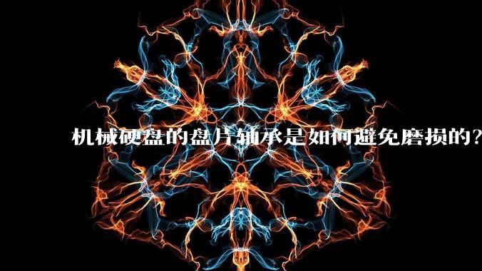 机械硬盘的盘片轴承是如何避免磨损的？