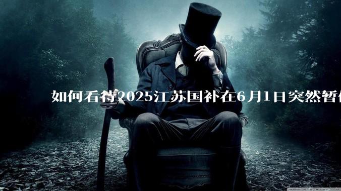 如何看待2025江苏国补在6月1日突然暂停下线？