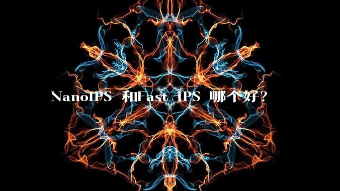 NanoIPS 和Fast IPS 哪个好？
