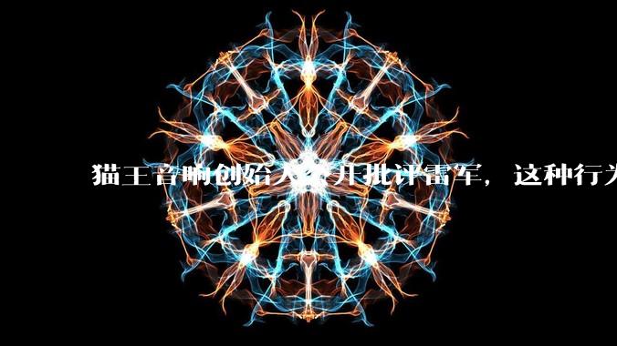 猫王音响创始人公开批评雷军，这种行为是否会影响双方的品牌形象？