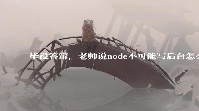 毕设答辩，老师说node不可能写后台怎么办?