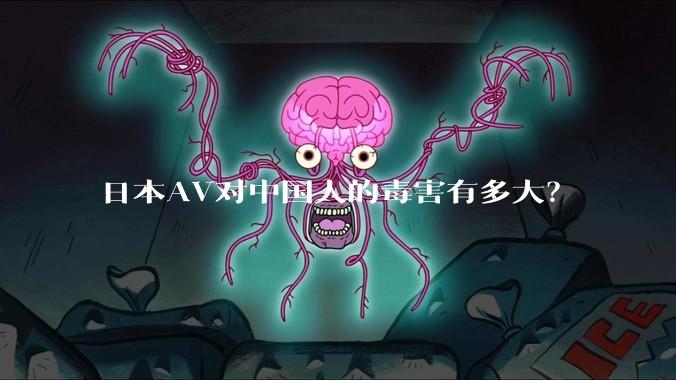 日本AV对中国人的毒害有多大？