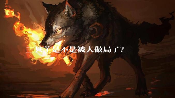 三只羊是不是被人做局了？