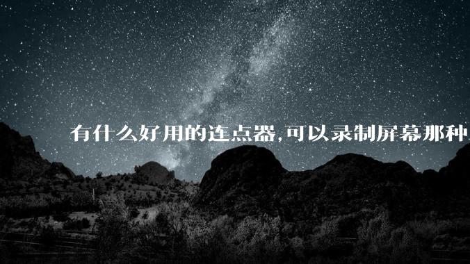 有什么好用的连点器,可以录制屏幕那种,免root权限？