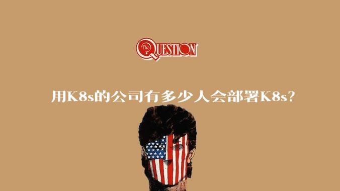 用K8s的公司有多少人会部署K8s？