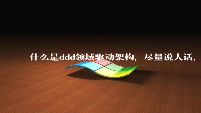 什么是ddd领域驱动架构，尽量说人话，回答要在50个字以内?
