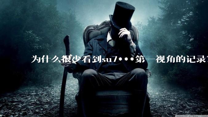 为什么很少看到su7***第一视角的记录？