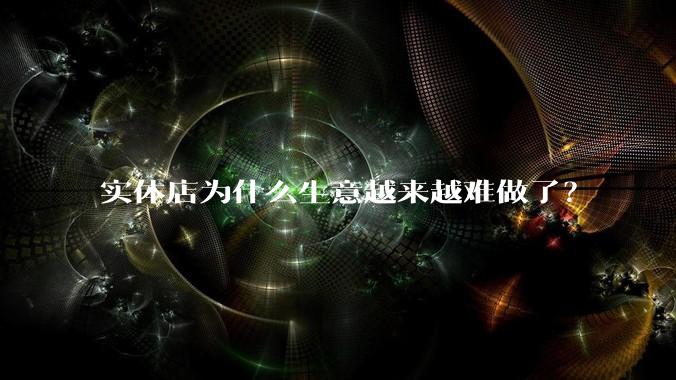 实体店为什么生意越来越难做了？