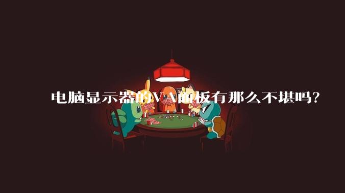 电脑显示器的VA面板有那么不堪吗？