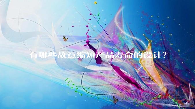 有哪些故意缩短产品寿命的设计？
