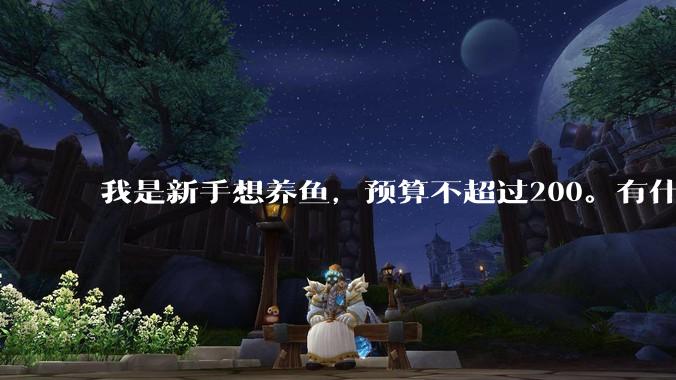 我是新手想养鱼，预算不超过200。有什么好的建议或者禁忌吗。？