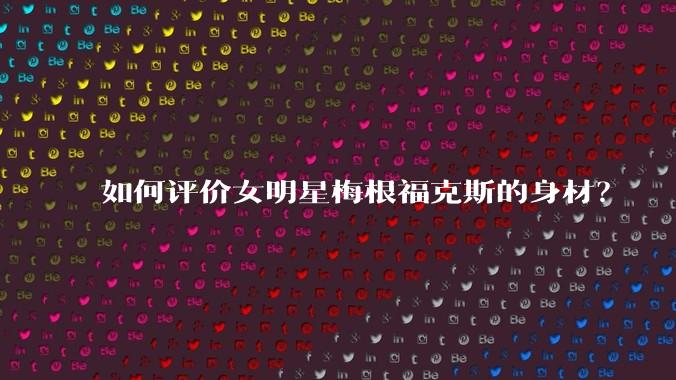 如何评价女明星梅根福克斯的身材？