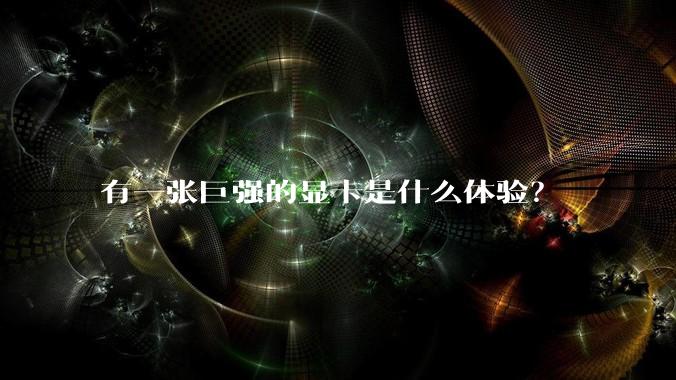 有一张巨强的显卡是什么体验？