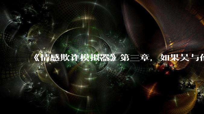 《情感欺诈模拟器》第三章，如果吴与伦还是一个“穷酸的屌丝”，陈欣如（陈欣欣）会放弃变凤凰么？
