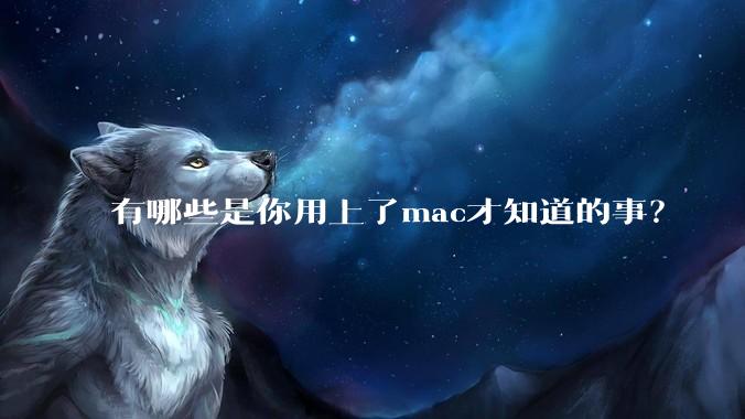 有哪些是你用上了mac才知道的事？