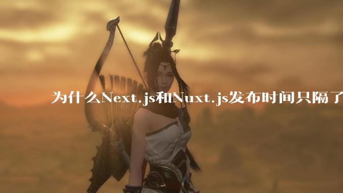 为什么Next.js和Nuxt.js发布时间只隔了几小时？