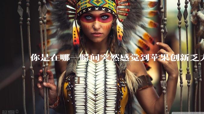 你是在哪一瞬间突然感觉到苹果创新乏力的？