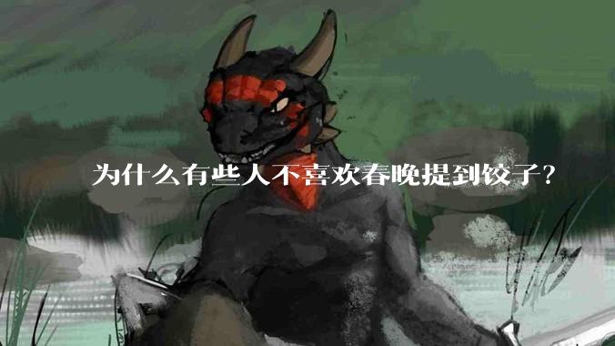 为什么有些人不喜欢春晚提到饺子？