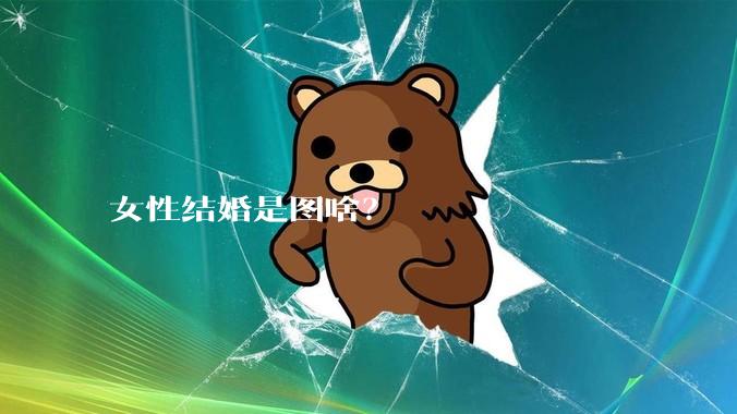 女性结婚是图啥？