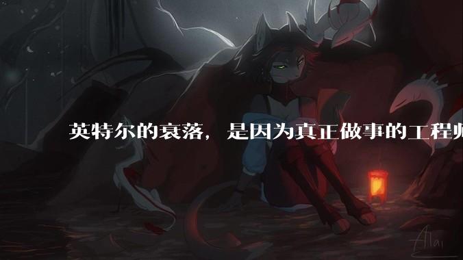 英特尔的衰落，是因为真正做事的工程师被挖了？还是公司战略出问题？