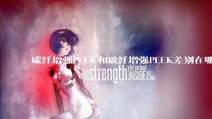 碳纤增强PEEK和玻纤增强PEEK差别在哪？