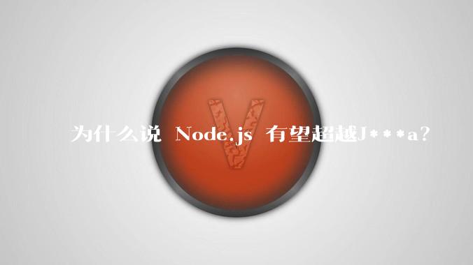 为什么说 Node.js 有望超越J***a？