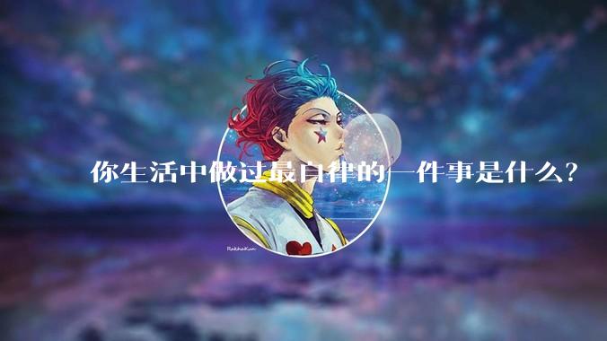 你生活中做过最自律的一件事是什么？