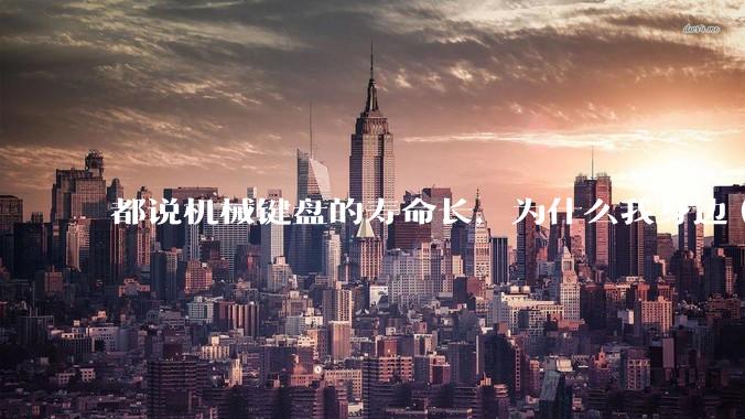 都说机械键盘的寿命长，为什么我身边（包含我自己）买的某些机械键盘反而没有薄膜键盘寿命长？