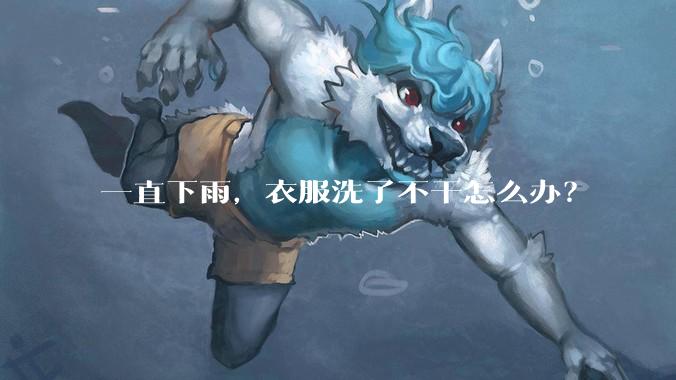一直下雨，衣服洗了不干怎么办？