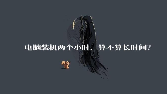 电脑装机两个小时，算不算长时间？
