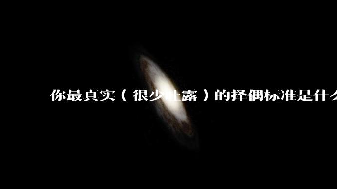 你最真实（很少吐露）的择偶标准是什么？