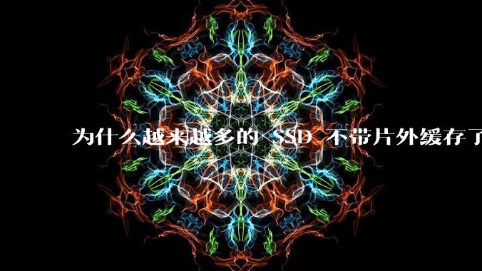 为什么越来越多的 SSD 不带片外缓存了？