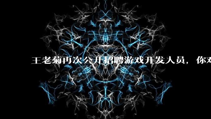 王老菊再次公开招聘游戏开发人员，你对他有什么建议吗？