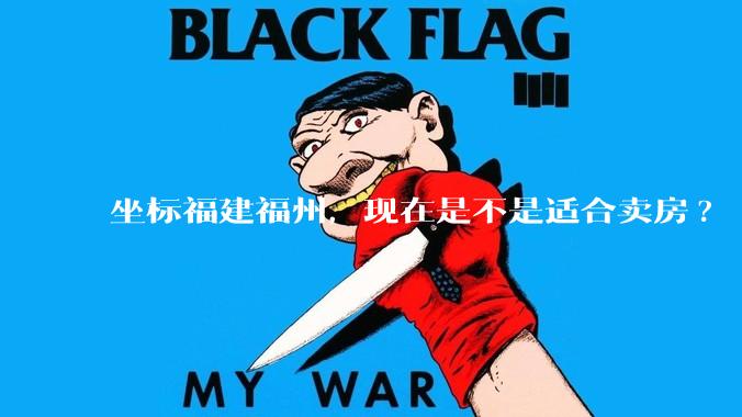 坐标福建福州，现在是不是适合卖房?