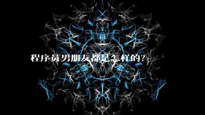 程序员男朋友都是怎样的？