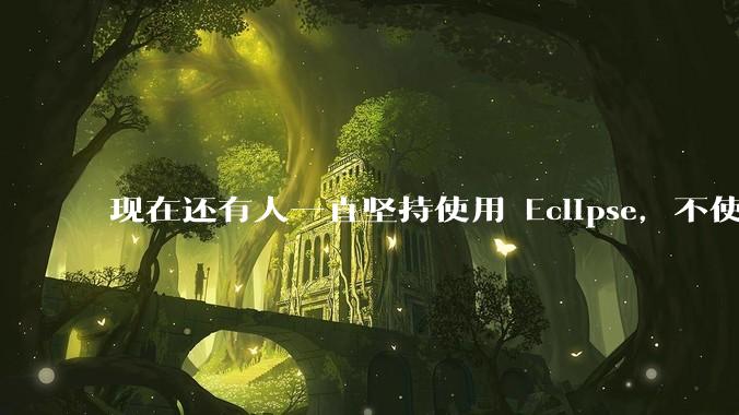 现在还有人一直坚持使用 Eclipse，不使用 IntelliJ IDEA 吗？