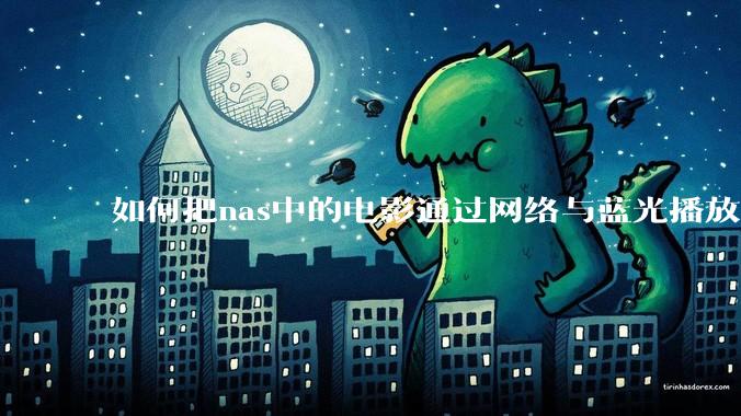如何把nas中的电影通过网络与蓝光播放器链接并播放?