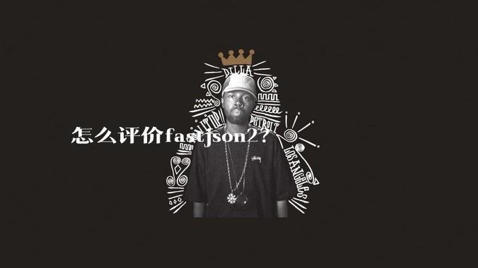 怎么评价fastjson2？