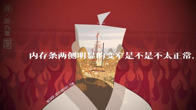 内存条两侧明显的变窄是不是不太正常，是什么原因导致的呢?