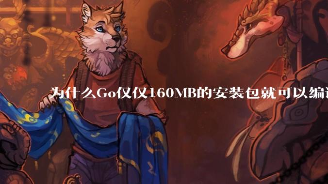 为什么Go仅仅160MB的安装包就可以编译程序，而Rust却还需要几个GB的VC++才能编译？