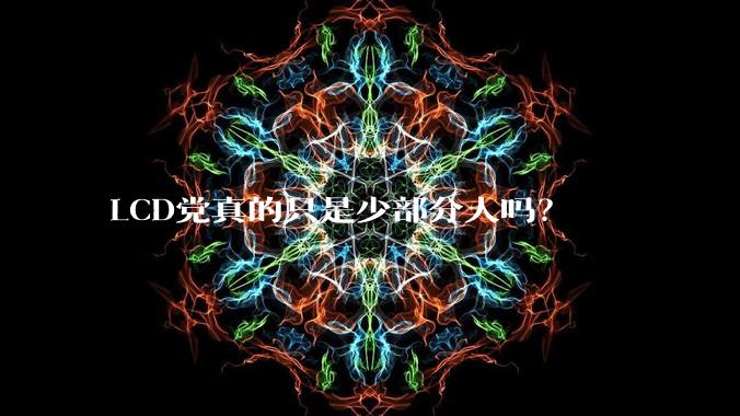 LCD党真的只是少部分人吗？