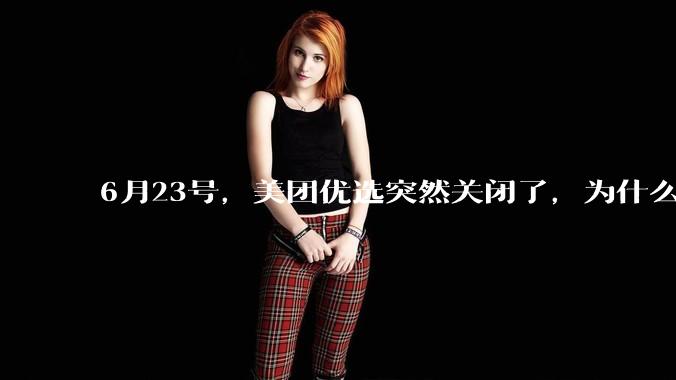 6月23号，美团优选突然关闭了，为什么?