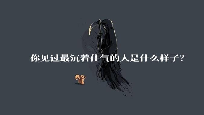 你见过最沉着住气的人是什么样子？