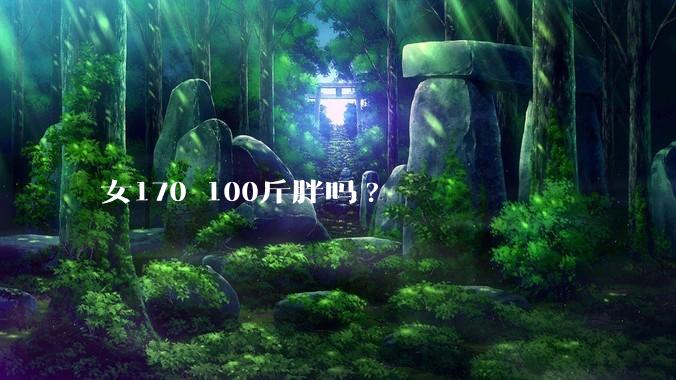 女170 100斤胖吗?