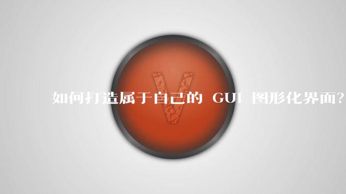 如何打造属于自己的 GUI 图形化界面？