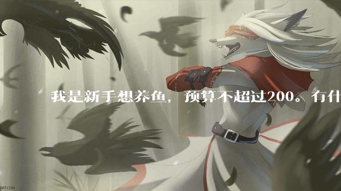 我是新手想养鱼，预算不超过200。有什么好的建议或者禁忌吗。？